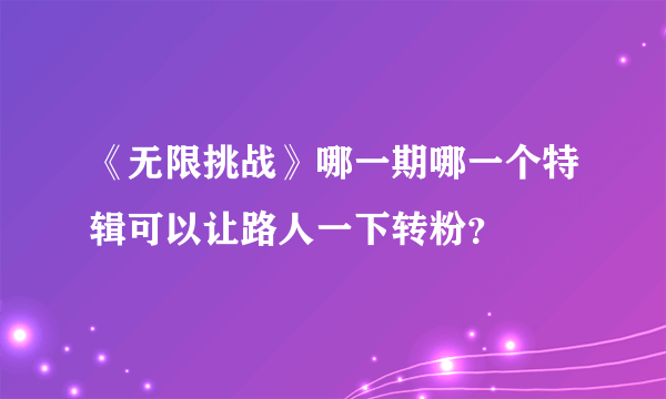 《无限挑战》哪一期哪一个特辑可以让路人一下转粉？