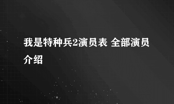 我是特种兵2演员表 全部演员介绍