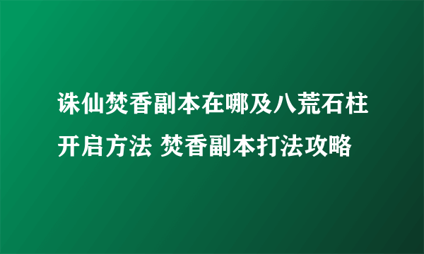 诛仙焚香副本在哪及八荒石柱开启方法 焚香副本打法攻略