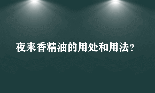 夜来香精油的用处和用法？