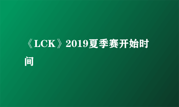 《LCK》2019夏季赛开始时间