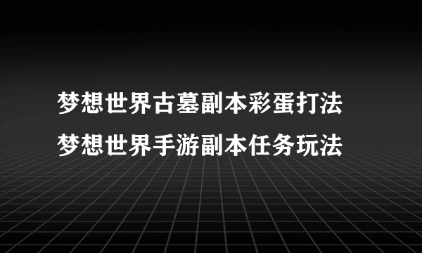 梦想世界古墓副本彩蛋打法 梦想世界手游副本任务玩法