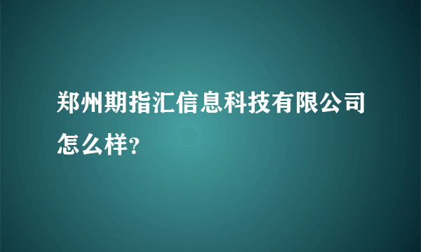 郑州期指汇信息科技有限公司怎么样？