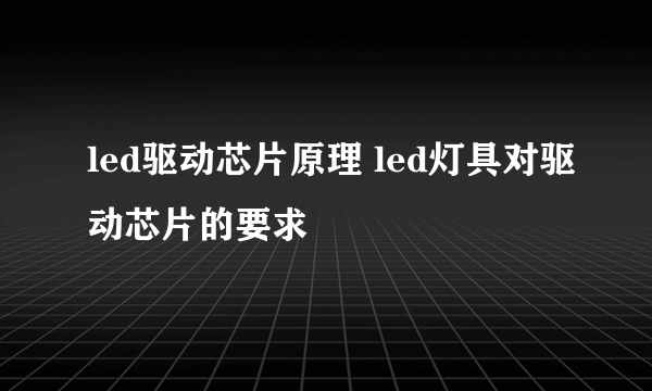 led驱动芯片原理 led灯具对驱动芯片的要求