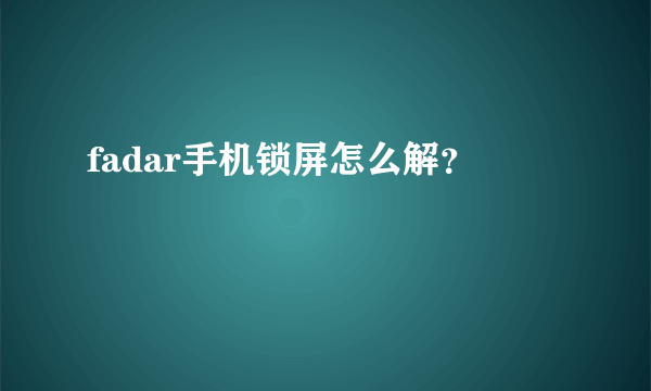 fadar手机锁屏怎么解？