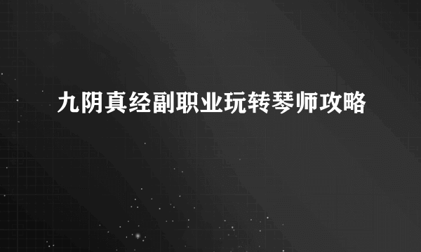 九阴真经副职业玩转琴师攻略