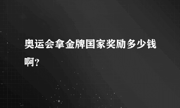 奥运会拿金牌国家奖励多少钱啊？