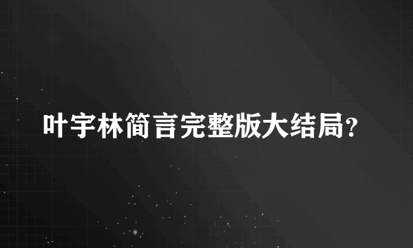 叶宇林简言完整版大结局？