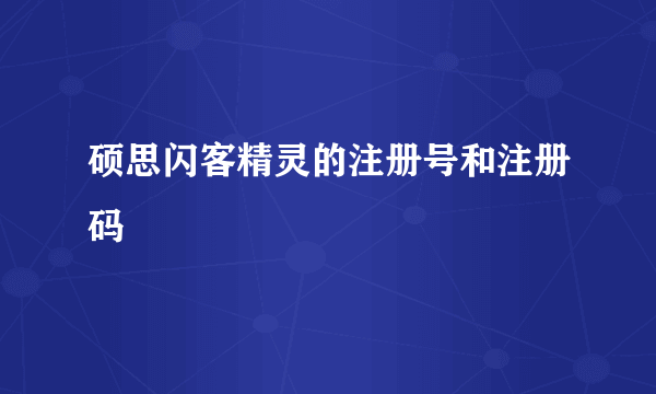 硕思闪客精灵的注册号和注册码