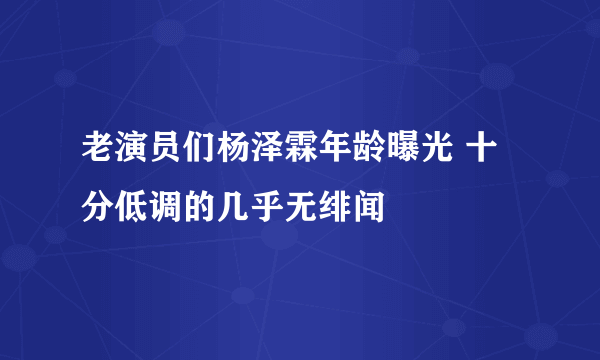 老演员们杨泽霖年龄曝光 十分低调的几乎无绯闻