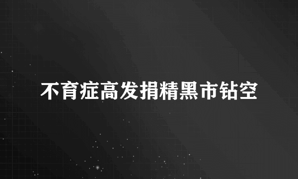 不育症高发捐精黑市钻空