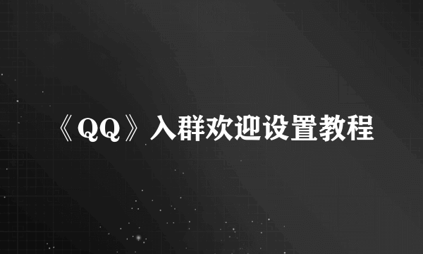 《QQ》入群欢迎设置教程