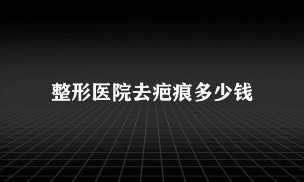 整形医院去疤痕多少钱