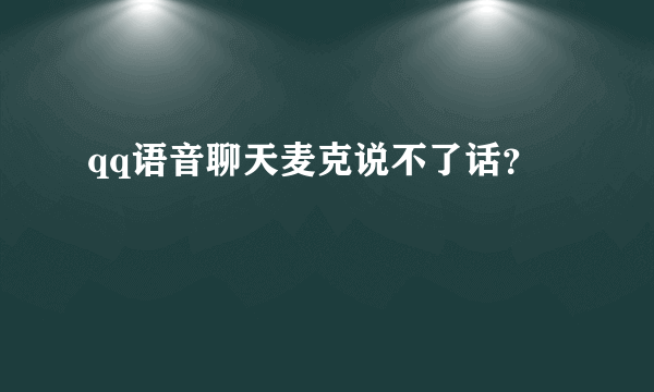 qq语音聊天麦克说不了话？