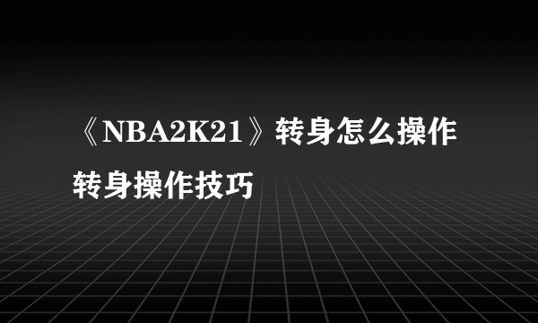 《NBA2K21》转身怎么操作 转身操作技巧