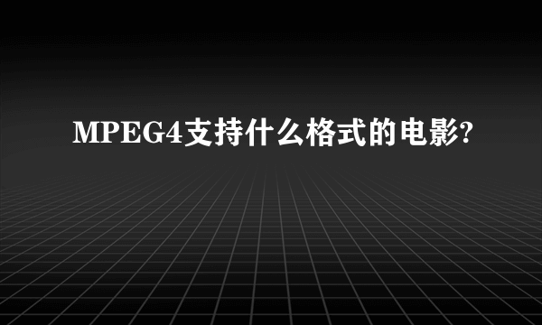 MPEG4支持什么格式的电影?