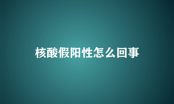 核酸假阳性怎么回事