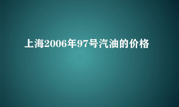 上海2006年97号汽油的价格