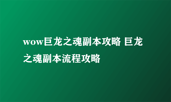 wow巨龙之魂副本攻略 巨龙之魂副本流程攻略