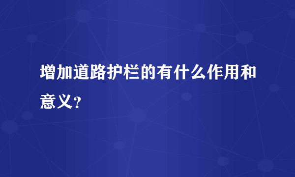 增加道路护栏的有什么作用和意义？