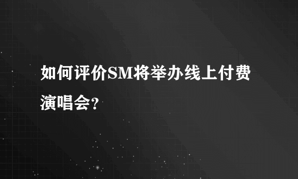 如何评价SM将举办线上付费演唱会？