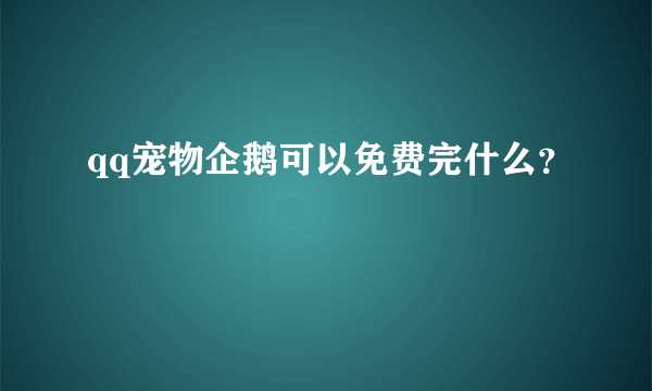 qq宠物企鹅可以免费完什么？