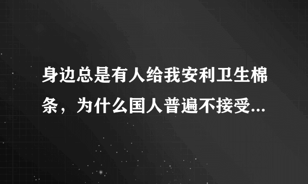 身边总是有人给我安利卫生棉条，为什么国人普遍不接受卫生棉条？