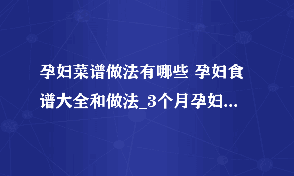 孕妇菜谱做法有哪些 孕妇食谱大全和做法_3个月孕妇食谱大全和做法