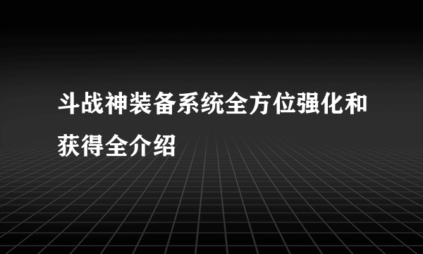 斗战神装备系统全方位强化和获得全介绍