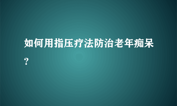 如何用指压疗法防治老年痴呆？