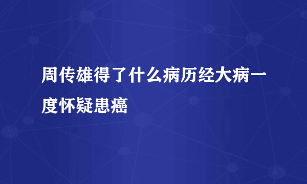 周传雄得了什么病历经大病一度怀疑患癌