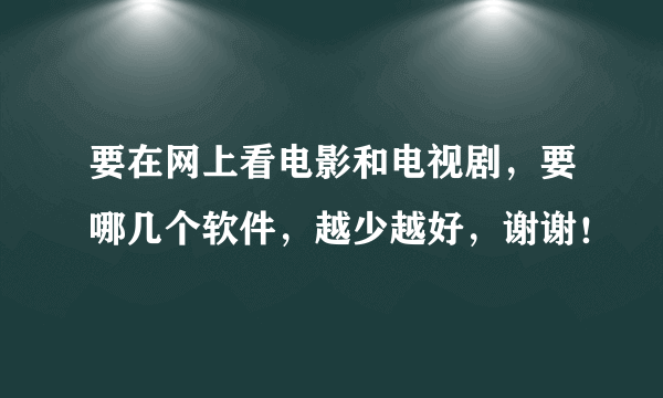 要在网上看电影和电视剧，要哪几个软件，越少越好，谢谢！