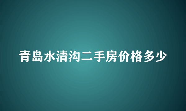 青岛水清沟二手房价格多少