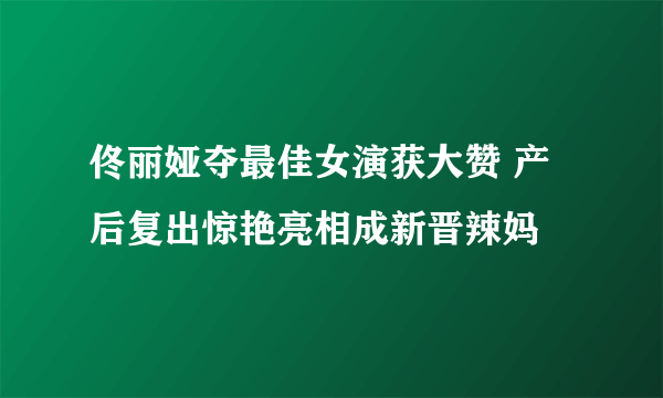 佟丽娅夺最佳女演获大赞 产后复出惊艳亮相成新晋辣妈