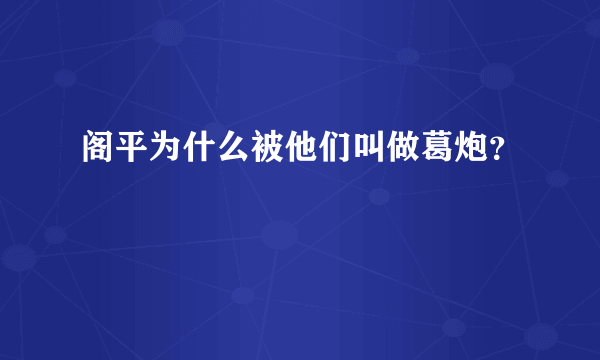 阁平为什么被他们叫做葛炮？