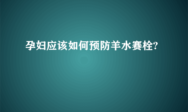 孕妇应该如何预防羊水赛栓?