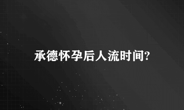 承德怀孕后人流时间?