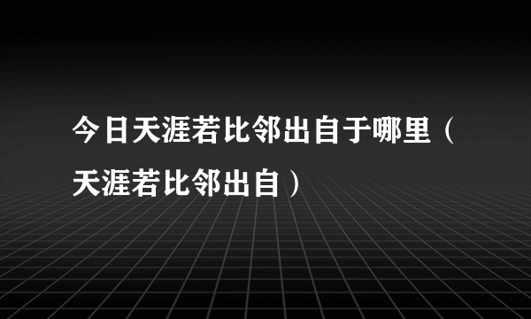 今日天涯若比邻出自于哪里（天涯若比邻出自）