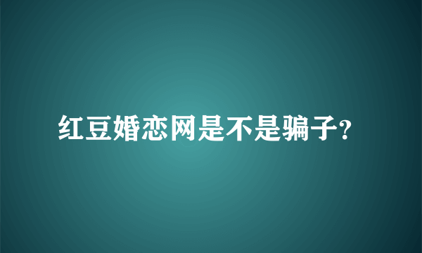 红豆婚恋网是不是骗子？