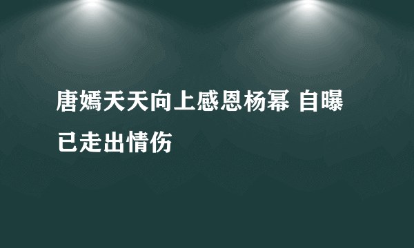 唐嫣天天向上感恩杨幂 自曝已走出情伤