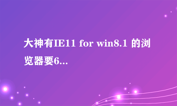 大神有IE11 for win8.1 的浏览器要64位的，求安装包，大神求帮助啊！