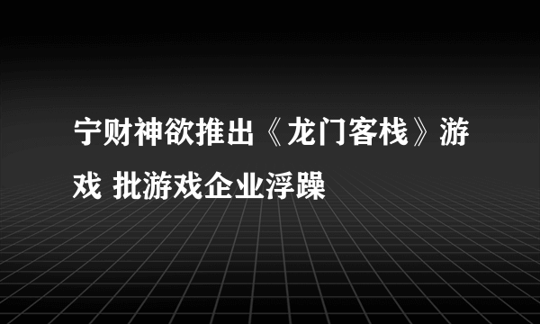 宁财神欲推出《龙门客栈》游戏 批游戏企业浮躁