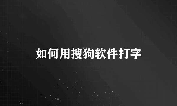 如何用搜狗软件打字