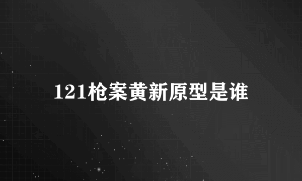 121枪案黄新原型是谁