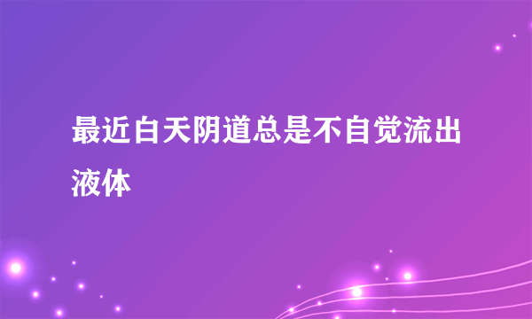 最近白天阴道总是不自觉流出液体