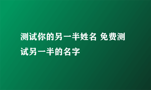 测试你的另一半姓名 免费测试另一半的名字