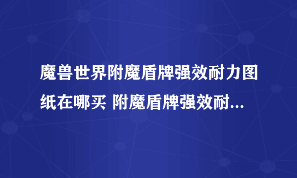 魔兽世界附魔盾牌强效耐力图纸在哪买 附魔盾牌强效耐力图纸购买地点