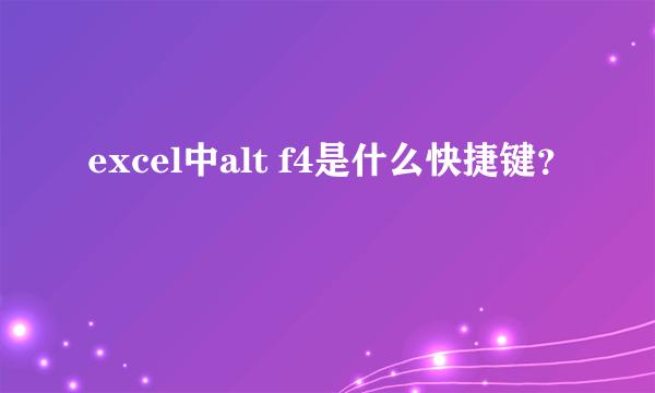 excel中alt f4是什么快捷键？