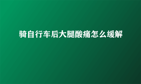 骑自行车后大腿酸痛怎么缓解