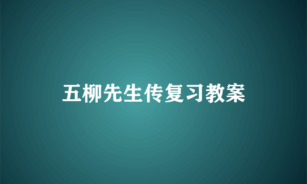 五柳先生传复习教案